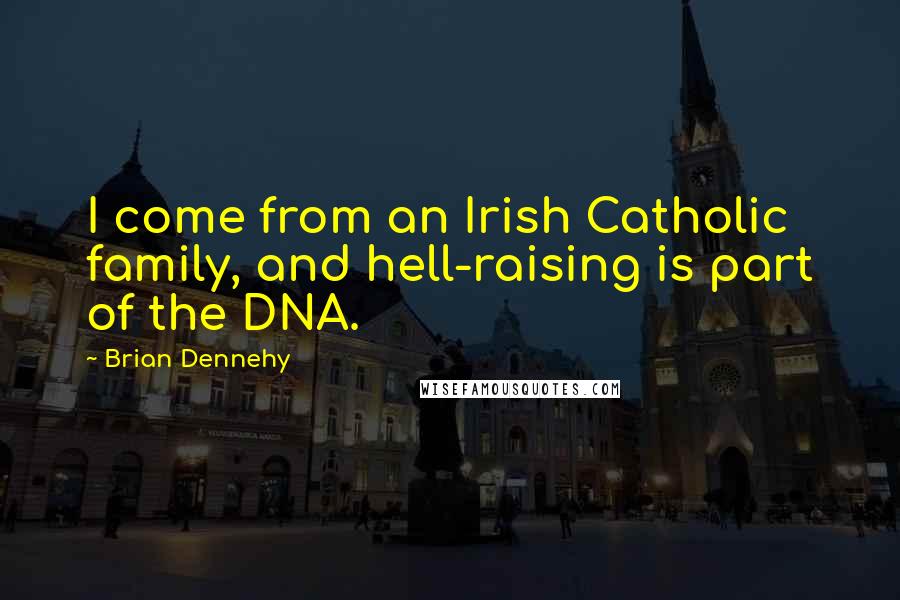 Brian Dennehy Quotes: I come from an Irish Catholic family, and hell-raising is part of the DNA.
