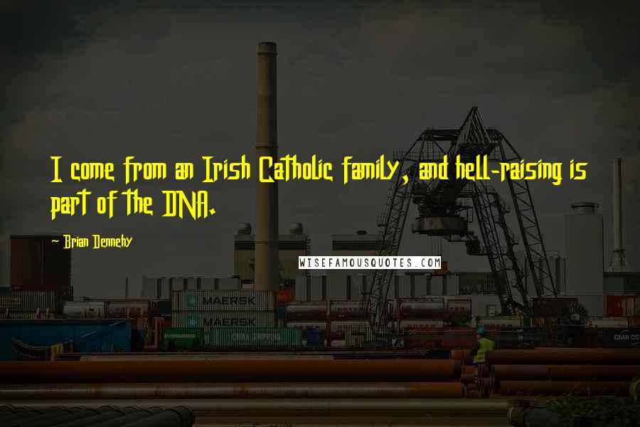 Brian Dennehy Quotes: I come from an Irish Catholic family, and hell-raising is part of the DNA.