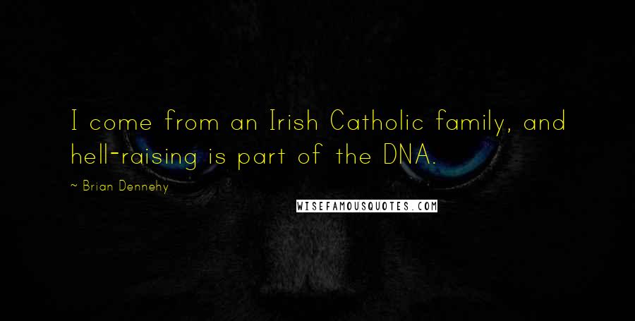 Brian Dennehy Quotes: I come from an Irish Catholic family, and hell-raising is part of the DNA.