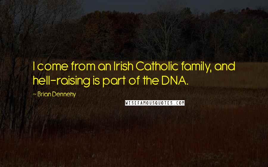 Brian Dennehy Quotes: I come from an Irish Catholic family, and hell-raising is part of the DNA.