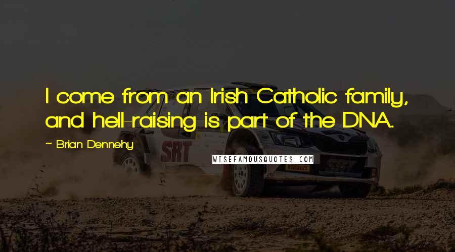 Brian Dennehy Quotes: I come from an Irish Catholic family, and hell-raising is part of the DNA.