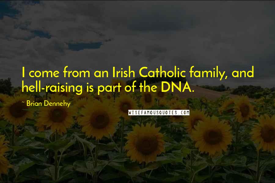 Brian Dennehy Quotes: I come from an Irish Catholic family, and hell-raising is part of the DNA.