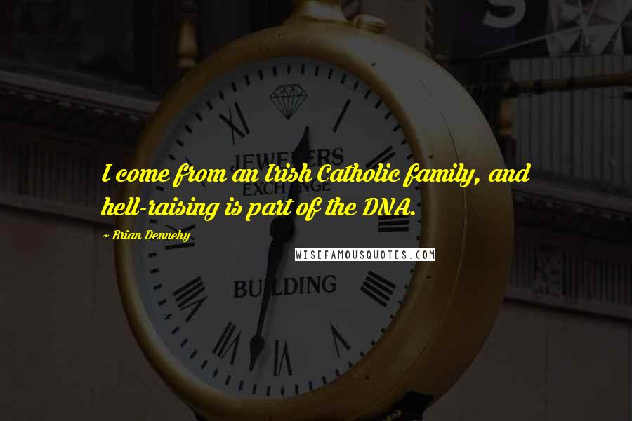 Brian Dennehy Quotes: I come from an Irish Catholic family, and hell-raising is part of the DNA.