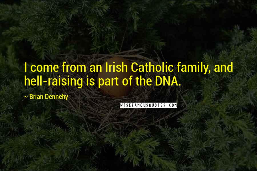 Brian Dennehy Quotes: I come from an Irish Catholic family, and hell-raising is part of the DNA.