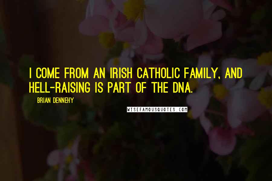 Brian Dennehy Quotes: I come from an Irish Catholic family, and hell-raising is part of the DNA.