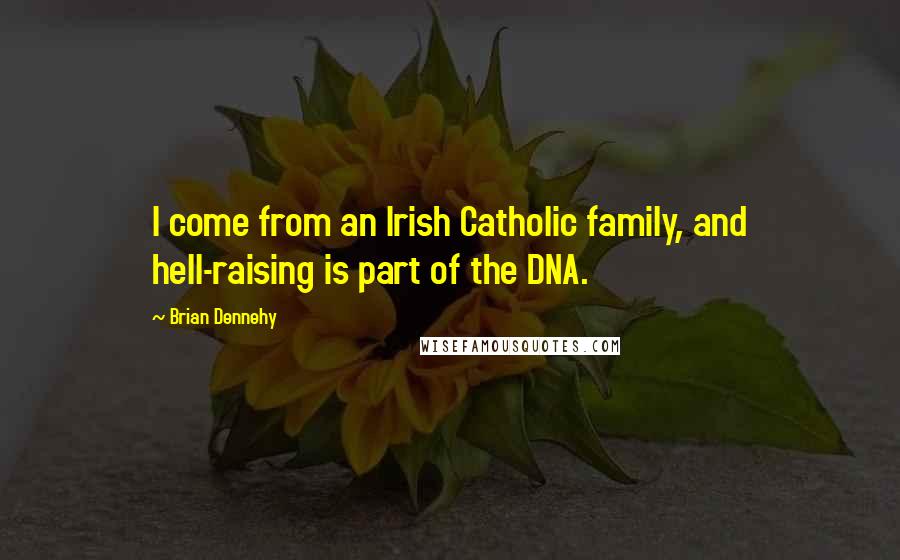 Brian Dennehy Quotes: I come from an Irish Catholic family, and hell-raising is part of the DNA.