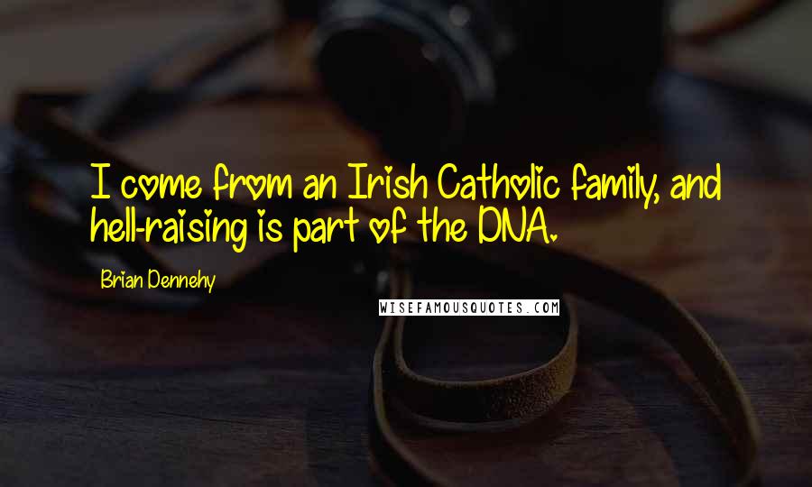 Brian Dennehy Quotes: I come from an Irish Catholic family, and hell-raising is part of the DNA.