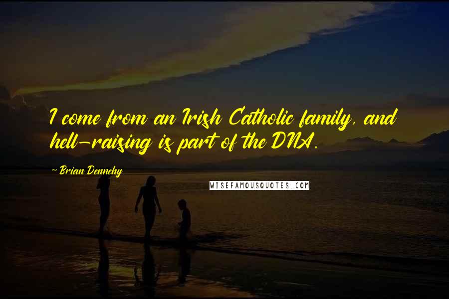 Brian Dennehy Quotes: I come from an Irish Catholic family, and hell-raising is part of the DNA.