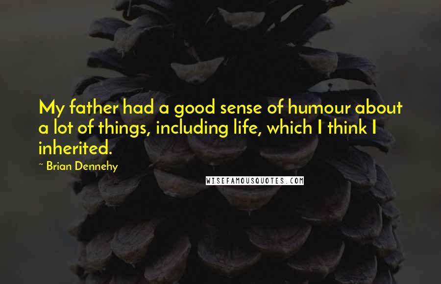 Brian Dennehy Quotes: My father had a good sense of humour about a lot of things, including life, which I think I inherited.