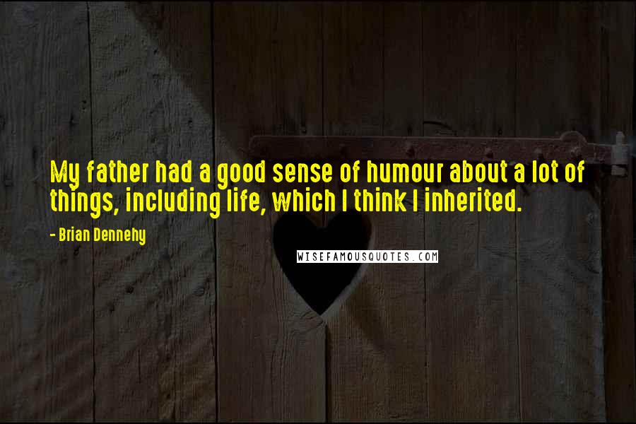 Brian Dennehy Quotes: My father had a good sense of humour about a lot of things, including life, which I think I inherited.