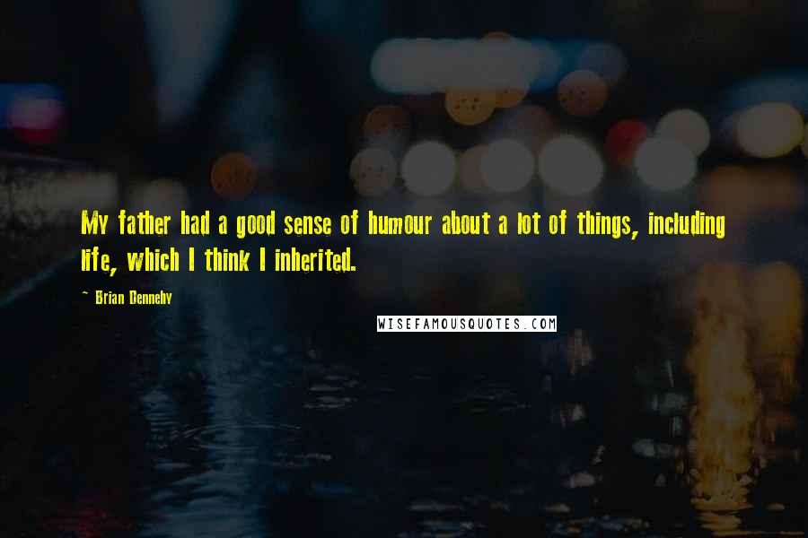 Brian Dennehy Quotes: My father had a good sense of humour about a lot of things, including life, which I think I inherited.