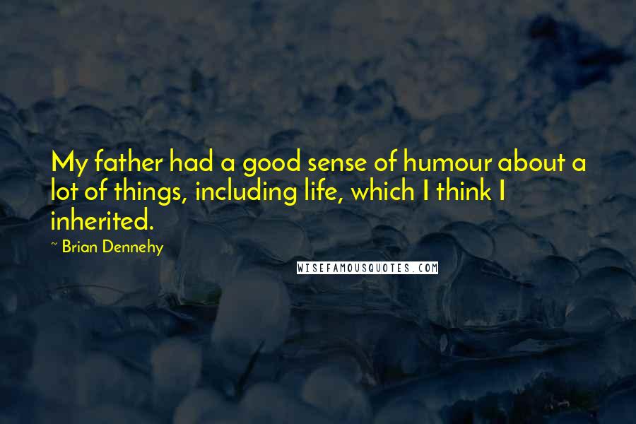 Brian Dennehy Quotes: My father had a good sense of humour about a lot of things, including life, which I think I inherited.