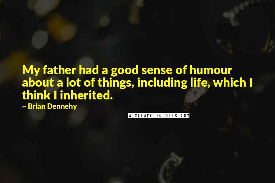 Brian Dennehy Quotes: My father had a good sense of humour about a lot of things, including life, which I think I inherited.