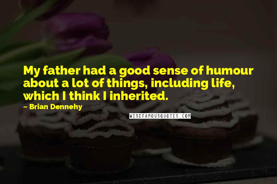 Brian Dennehy Quotes: My father had a good sense of humour about a lot of things, including life, which I think I inherited.