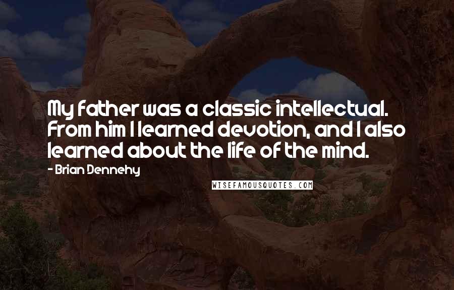 Brian Dennehy Quotes: My father was a classic intellectual. From him I learned devotion, and I also learned about the life of the mind.