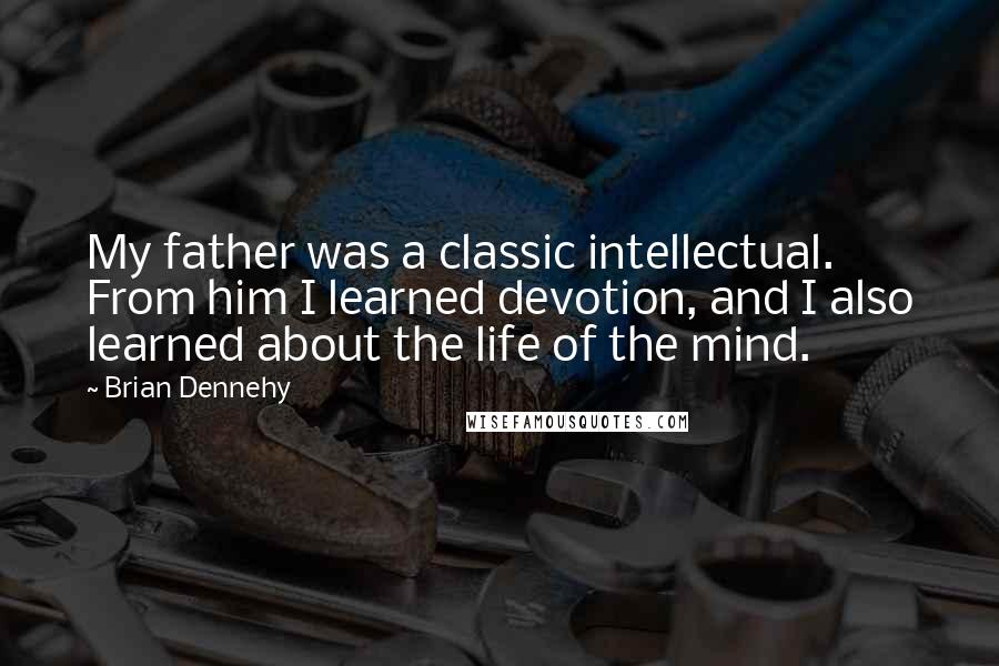 Brian Dennehy Quotes: My father was a classic intellectual. From him I learned devotion, and I also learned about the life of the mind.