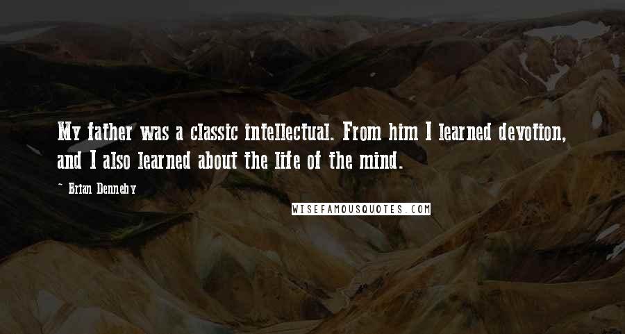 Brian Dennehy Quotes: My father was a classic intellectual. From him I learned devotion, and I also learned about the life of the mind.