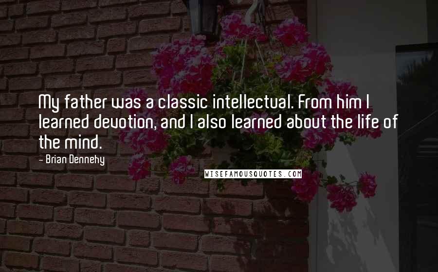 Brian Dennehy Quotes: My father was a classic intellectual. From him I learned devotion, and I also learned about the life of the mind.