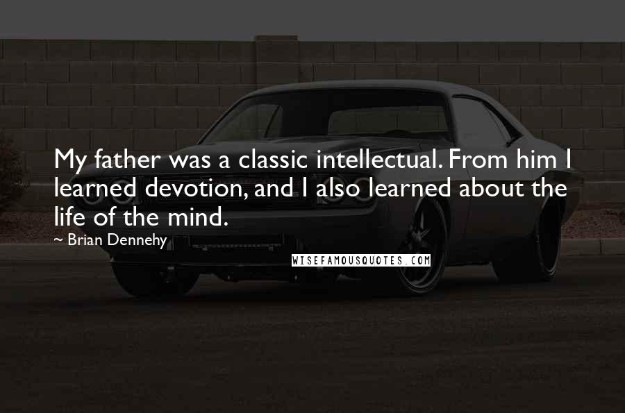 Brian Dennehy Quotes: My father was a classic intellectual. From him I learned devotion, and I also learned about the life of the mind.