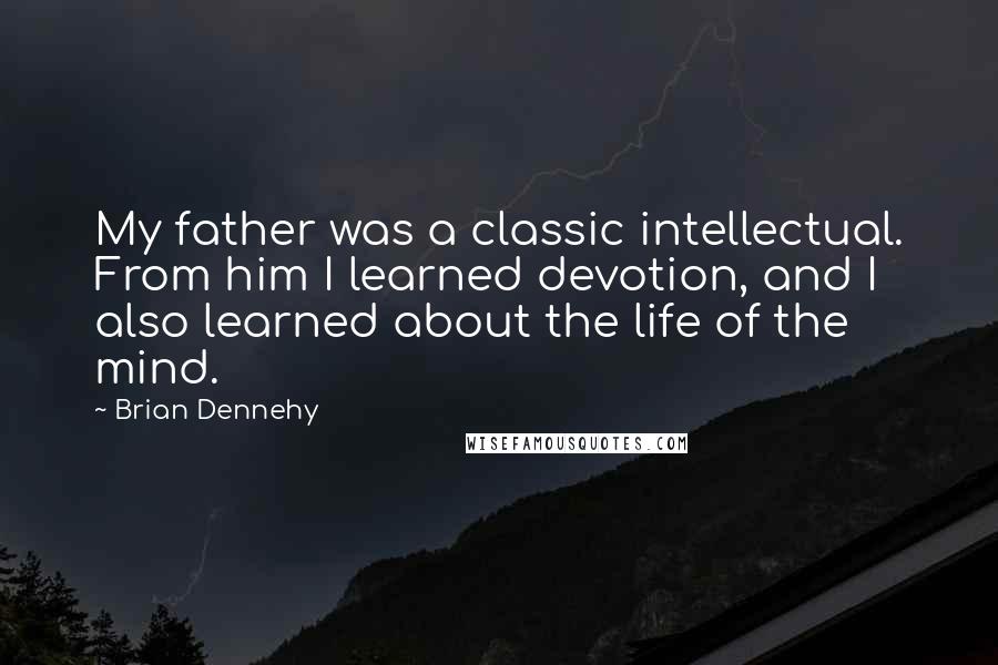 Brian Dennehy Quotes: My father was a classic intellectual. From him I learned devotion, and I also learned about the life of the mind.