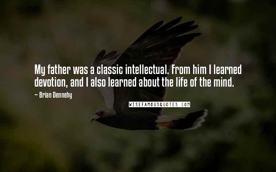 Brian Dennehy Quotes: My father was a classic intellectual. From him I learned devotion, and I also learned about the life of the mind.
