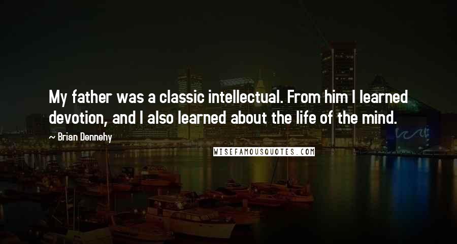 Brian Dennehy Quotes: My father was a classic intellectual. From him I learned devotion, and I also learned about the life of the mind.