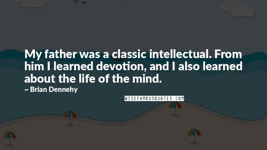 Brian Dennehy Quotes: My father was a classic intellectual. From him I learned devotion, and I also learned about the life of the mind.