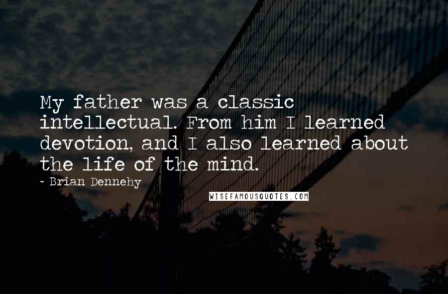 Brian Dennehy Quotes: My father was a classic intellectual. From him I learned devotion, and I also learned about the life of the mind.