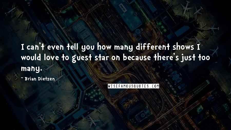 Brian Dietzen Quotes: I can't even tell you how many different shows I would love to guest star on because there's just too many.