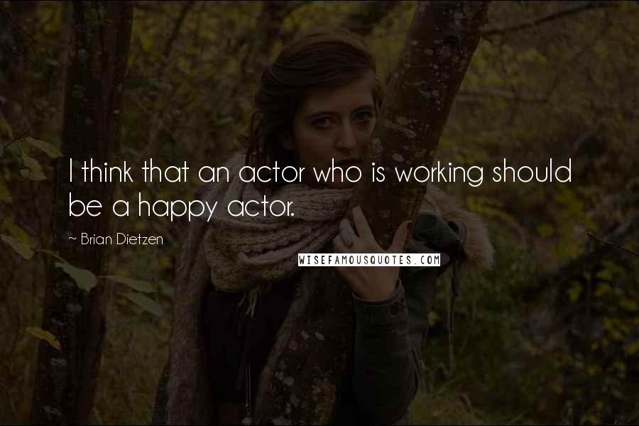 Brian Dietzen Quotes: I think that an actor who is working should be a happy actor.