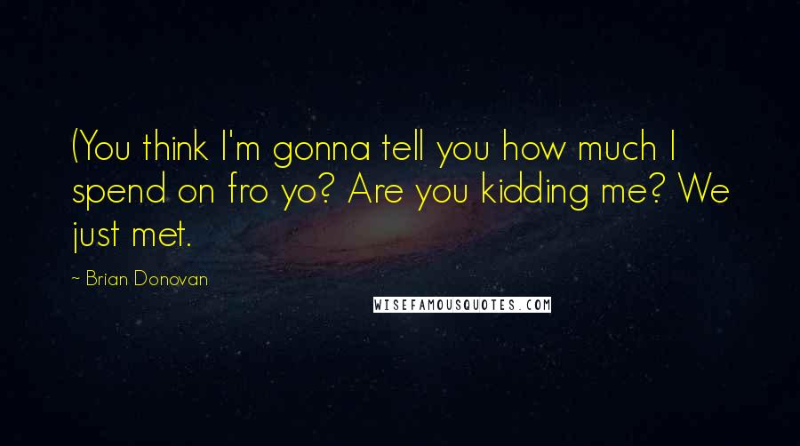 Brian Donovan Quotes: (You think I'm gonna tell you how much I spend on fro yo? Are you kidding me? We just met.