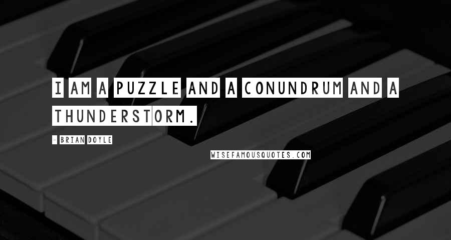 Brian Doyle Quotes: I am a puzzle and a conundrum and a thunderstorm.