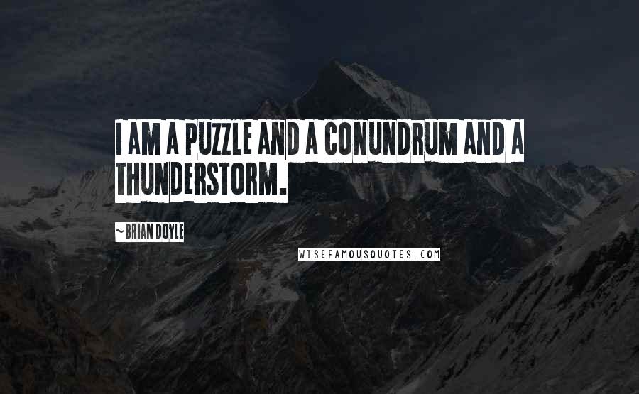 Brian Doyle Quotes: I am a puzzle and a conundrum and a thunderstorm.