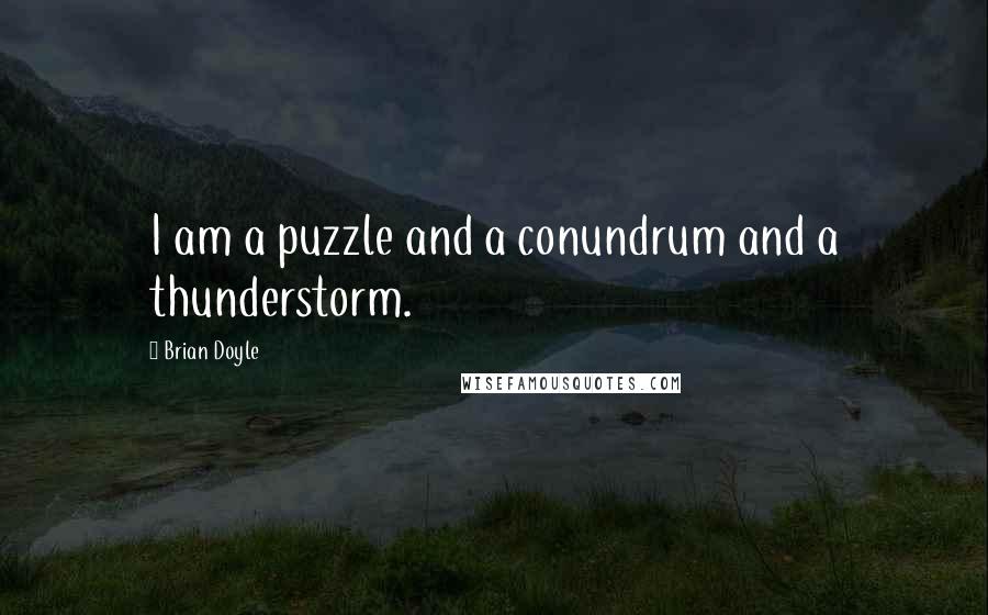 Brian Doyle Quotes: I am a puzzle and a conundrum and a thunderstorm.