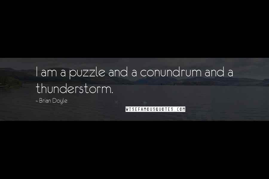 Brian Doyle Quotes: I am a puzzle and a conundrum and a thunderstorm.