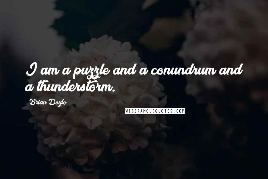 Brian Doyle Quotes: I am a puzzle and a conundrum and a thunderstorm.