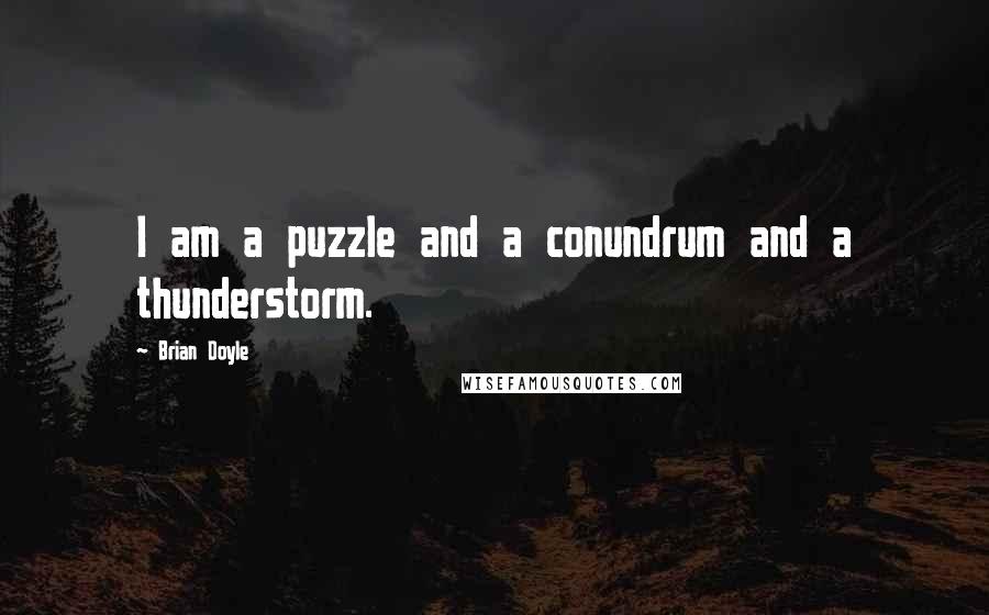 Brian Doyle Quotes: I am a puzzle and a conundrum and a thunderstorm.