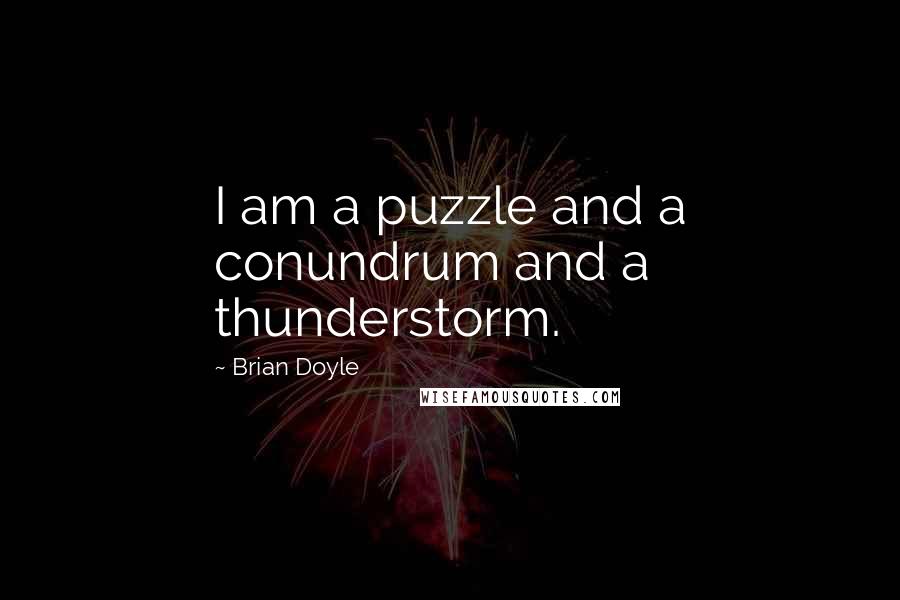 Brian Doyle Quotes: I am a puzzle and a conundrum and a thunderstorm.