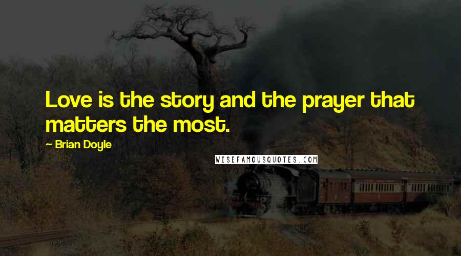 Brian Doyle Quotes: Love is the story and the prayer that matters the most.