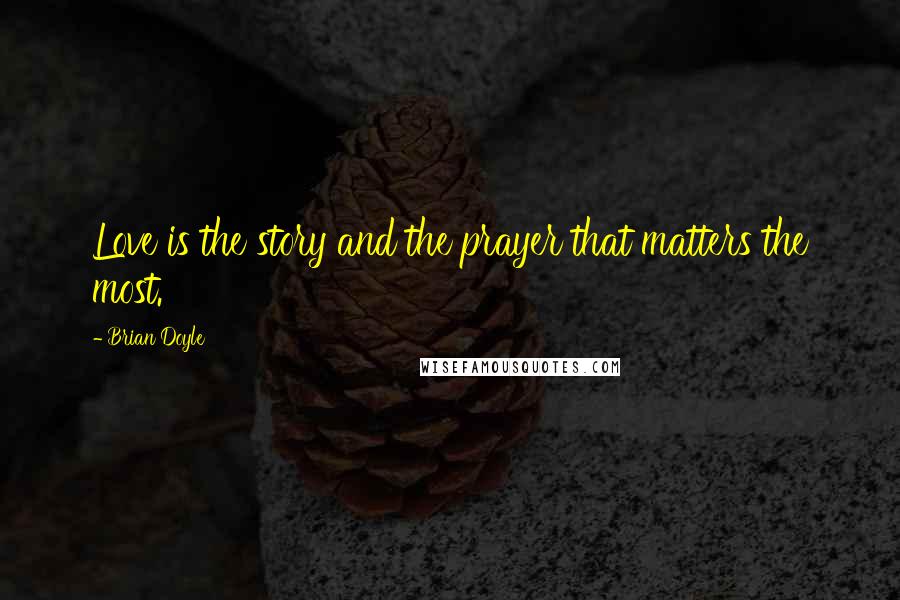 Brian Doyle Quotes: Love is the story and the prayer that matters the most.