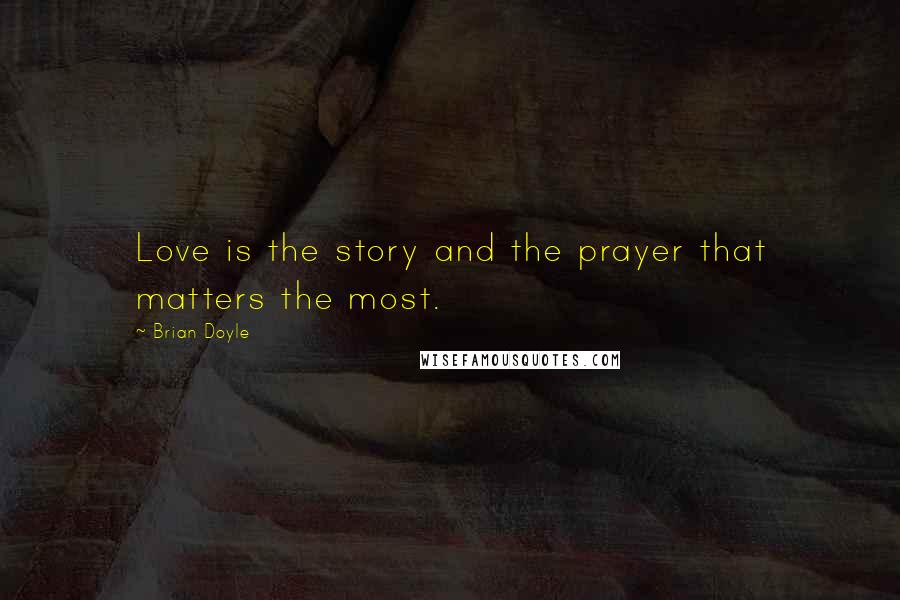 Brian Doyle Quotes: Love is the story and the prayer that matters the most.
