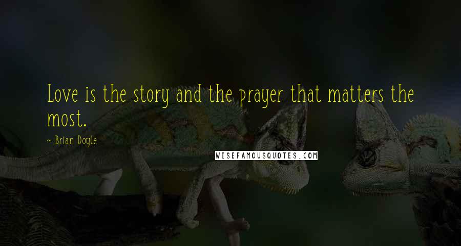 Brian Doyle Quotes: Love is the story and the prayer that matters the most.