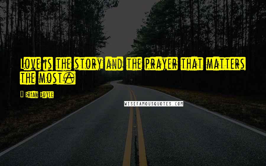 Brian Doyle Quotes: Love is the story and the prayer that matters the most.
