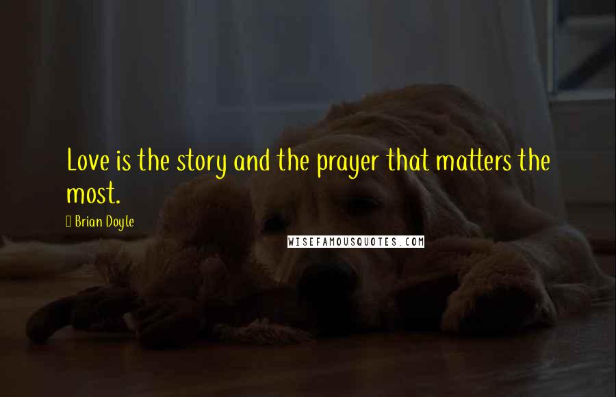 Brian Doyle Quotes: Love is the story and the prayer that matters the most.