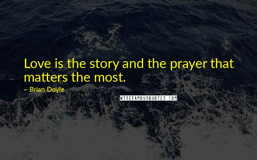 Brian Doyle Quotes: Love is the story and the prayer that matters the most.