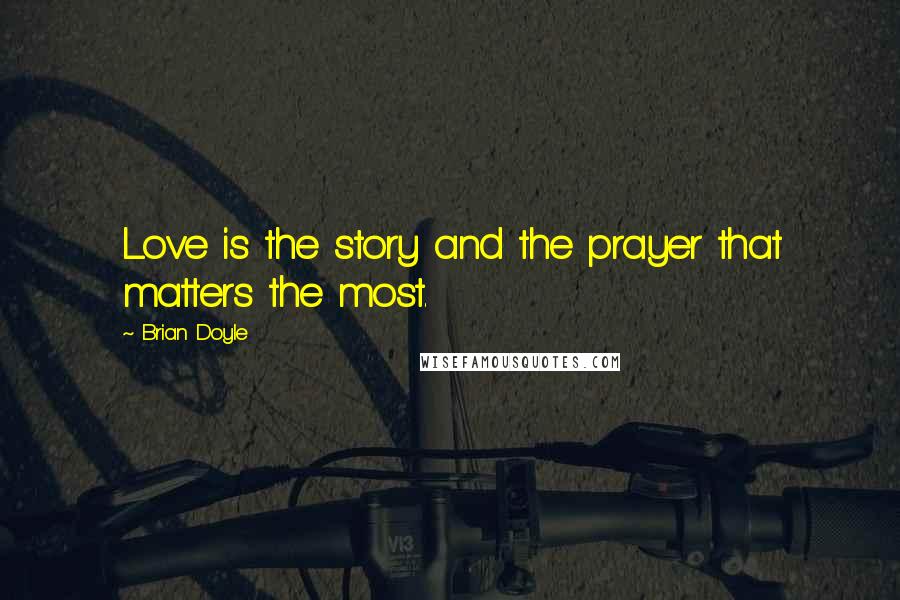 Brian Doyle Quotes: Love is the story and the prayer that matters the most.