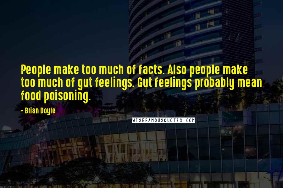 Brian Doyle Quotes: People make too much of facts. Also people make too much of gut feelings. Gut feelings probably mean food poisoning.
