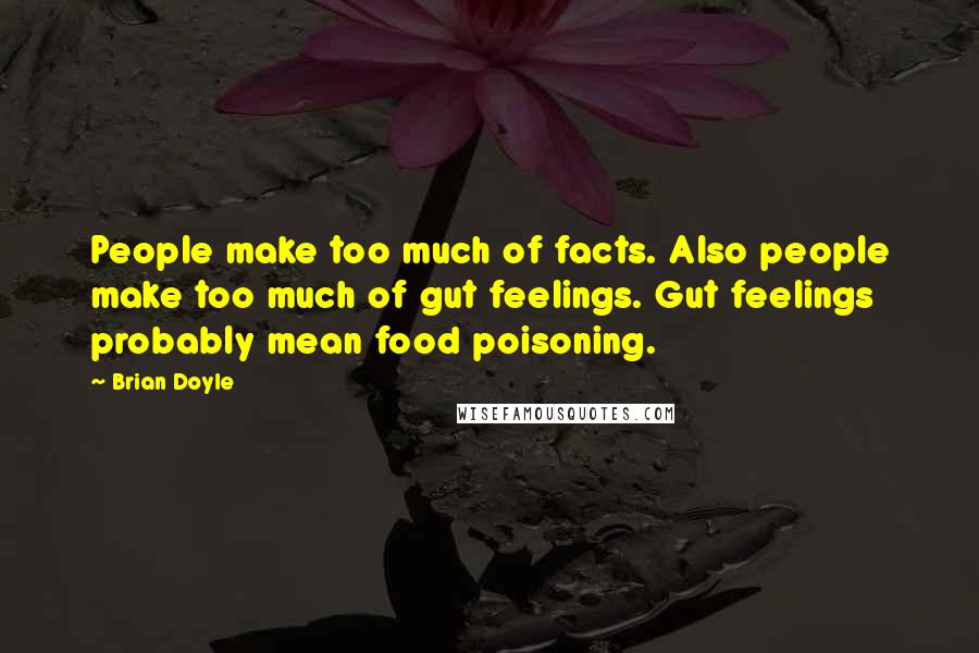 Brian Doyle Quotes: People make too much of facts. Also people make too much of gut feelings. Gut feelings probably mean food poisoning.