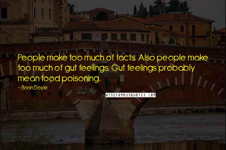Brian Doyle Quotes: People make too much of facts. Also people make too much of gut feelings. Gut feelings probably mean food poisoning.