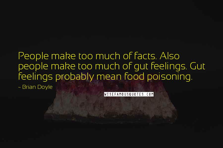 Brian Doyle Quotes: People make too much of facts. Also people make too much of gut feelings. Gut feelings probably mean food poisoning.